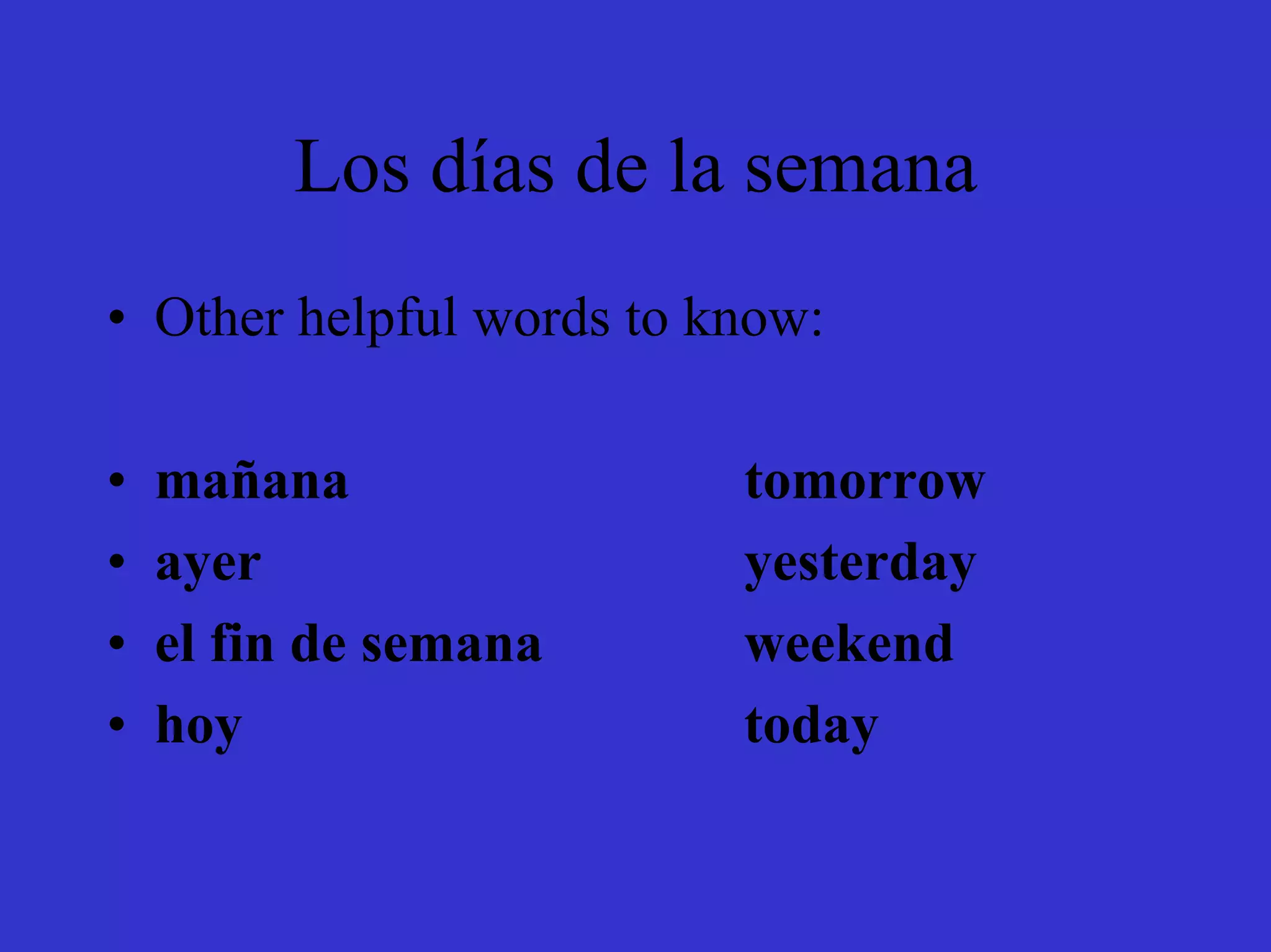 Los días de la semana
• Other helpful words to know:

•   mañana                tomorrow
•   ayer                  yesterday
•   el fin de semana      weekend
•   hoy                   today
 