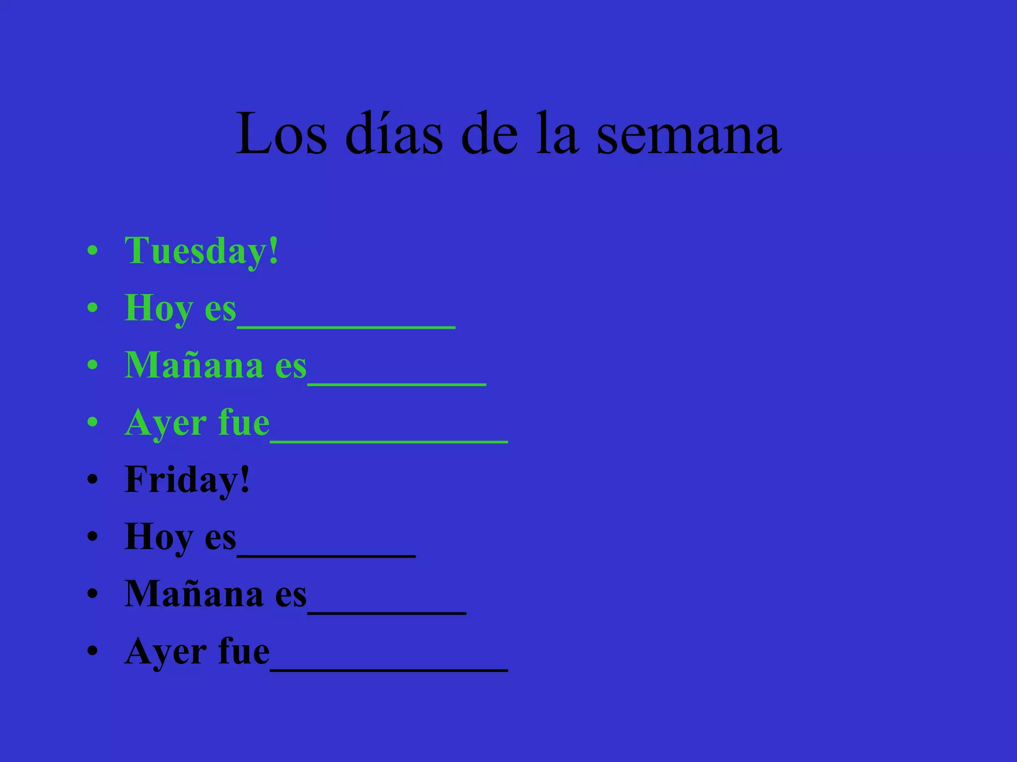 Los días de la semana
•   Tuesday!
•   Hoy es___________
•   Mañana es_________
•   Ayer fue____________
•   Friday!
•   Hoy es_________
•   Mañana es________
•   Ayer fue____________
 