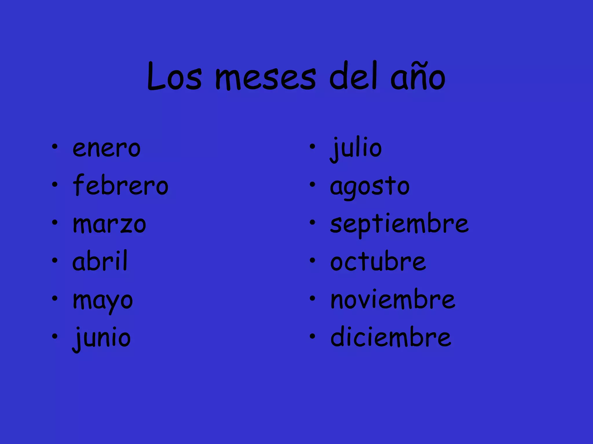 Los meses del año
•   enero         •   julio
•   febrero       •   agosto
•   marzo         •   septiembre
•   abril         •   octubre
•   mayo          •   noviembre
•   junio         •   diciembre
 