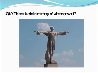 Q12. This statue is in memory of whom or what?  
