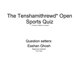 The Tenshamithrewd* Open Sports Quiz * 10 sharp or Mitesh is screwed Question setters: Eashan Ghosh Raghuram Cadambi Varun Rajiv 