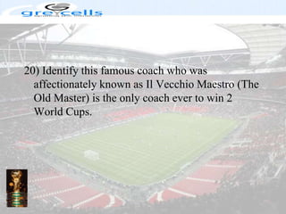 20) Identify this famous coach who was affectionately known as Il Vecchio Maestro (The Old Master) is the only coach ever to win 2 World Cups.