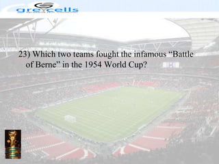 23) Which two teams fought the infamous “Battle of Berne” in the 1954 World Cup?