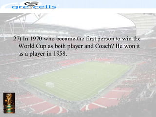 27) In 1970 who became the first person to win the World Cup as both player and Coach? He won it as a player in 1958.