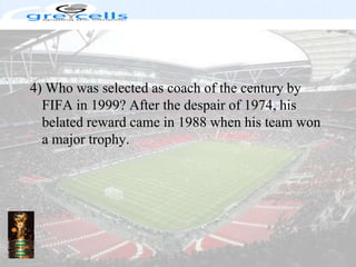 4) Who was selected as coach of the century by FIFA in 1999? After the despair of 1974, his belated reward came in 1988 when his team won a major trophy.