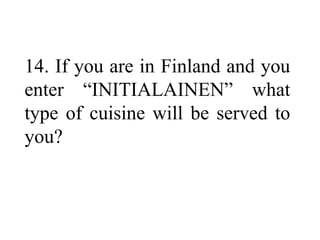 14. If you are in Finland and you
enter “INITIALAINEN” what
type of cuisine will be served to
you?
 