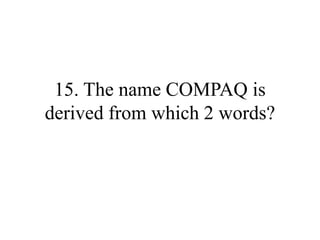 15. The name COMPAQ is
derived from which 2 words?
 