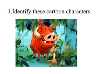 1.Identify these cartoon characters
 