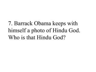7. Barrack Obama keeps with
himself a photo of Hindu God.
Who is that Hindu God?
 