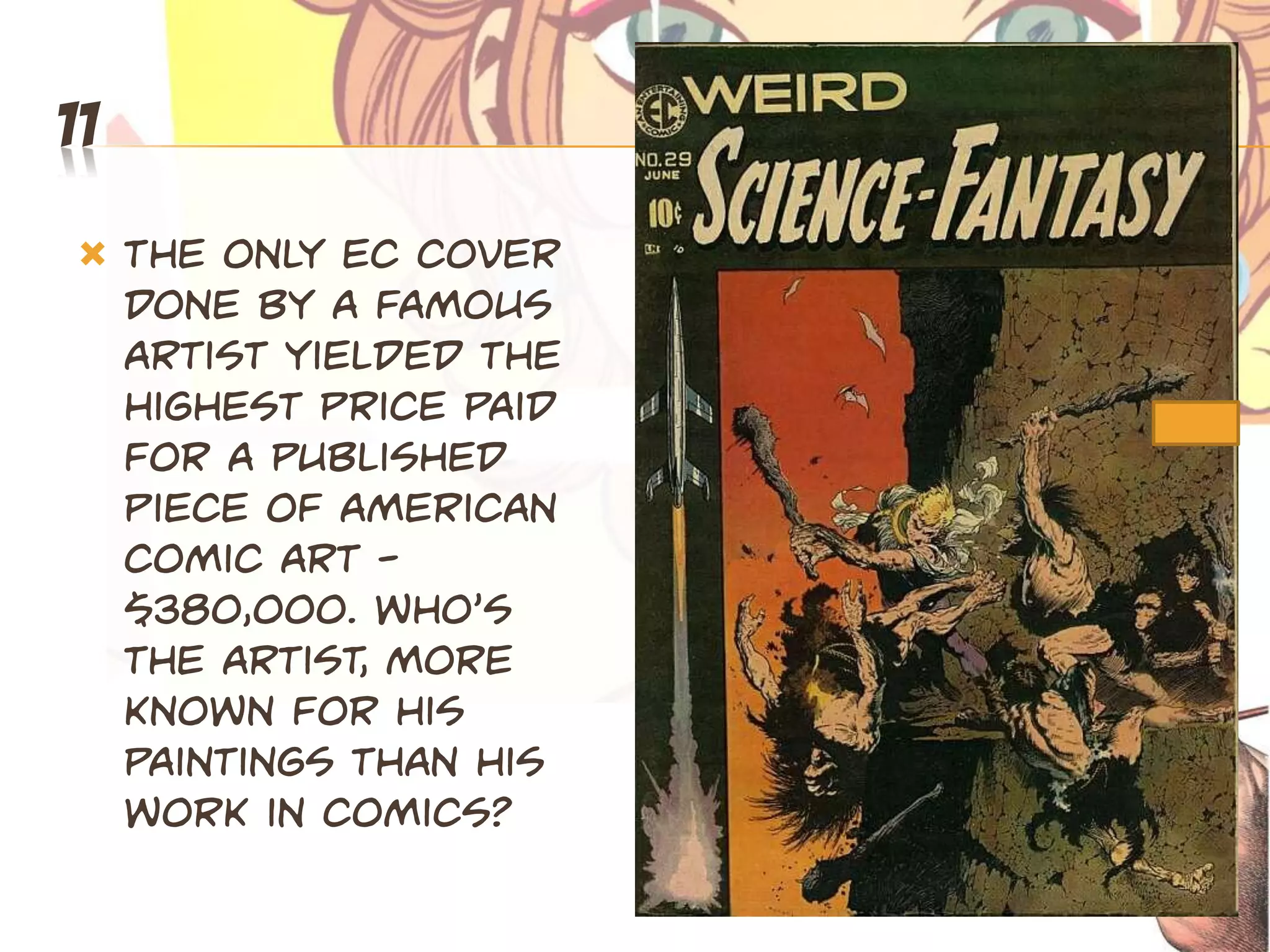 11
    The only EC cover
     done by a famous
     artist yielded the
     highest price paid
     for a published
     piece of American
     comic art -
     $380,000. Who’s
     the artist, more
     known for his
     paintings than his
     work in comics?
 
