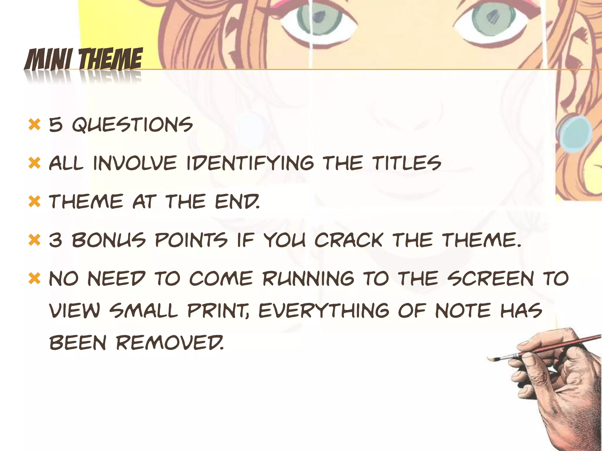 MINI THEME

 5 questions
 All involve identifying the titles

 Theme at the end.

 3 bonus points if you crack the theme.

 No need to come running to the screen to
  view small print, everything of note has
  been removed.
 