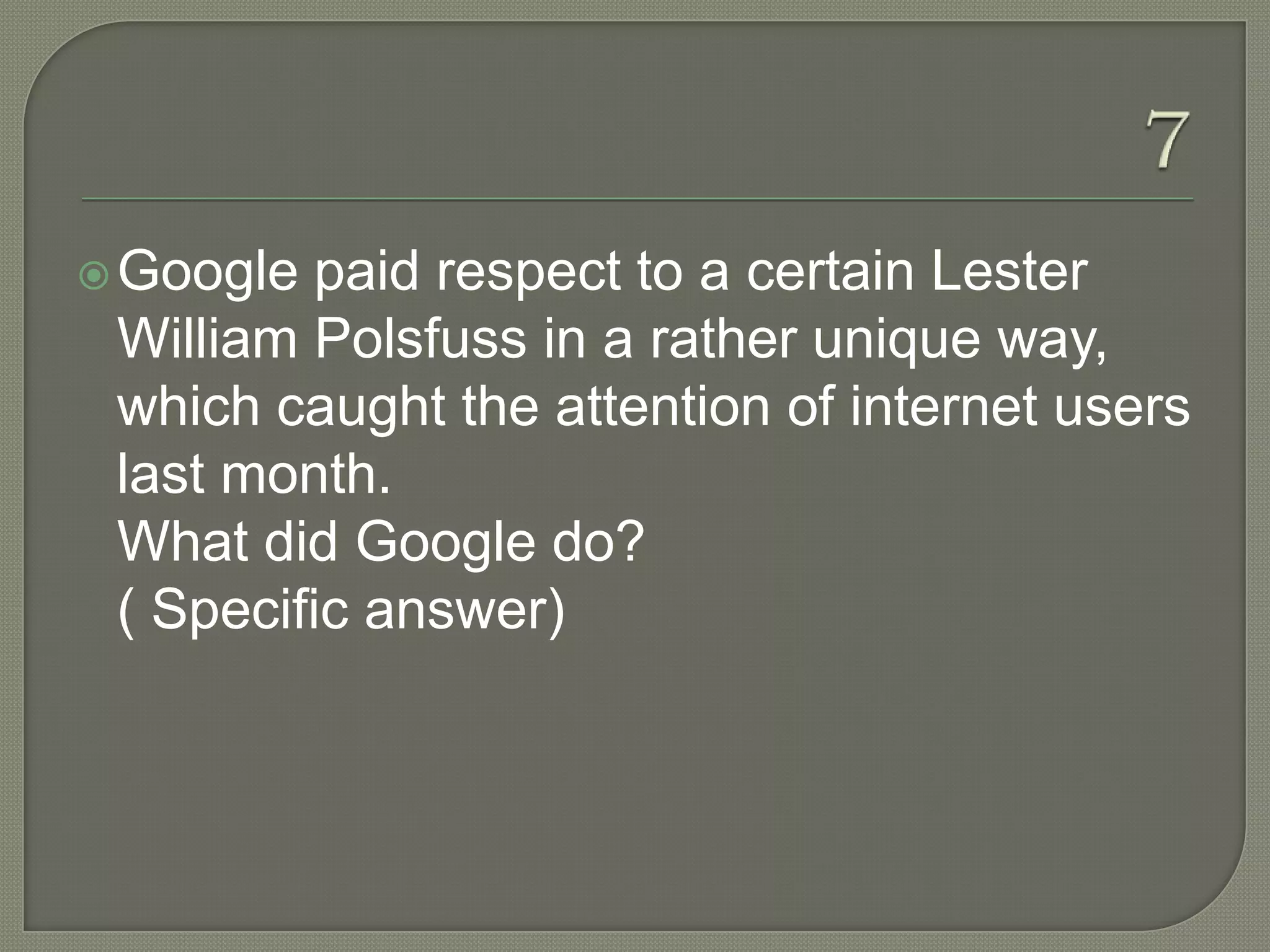  Google paid respect to a certain Lester
 William Polsfuss in a rather unique way,
 which caught the attention of internet users
 last month.
 What did Google do?
 ( Specific answer)
 