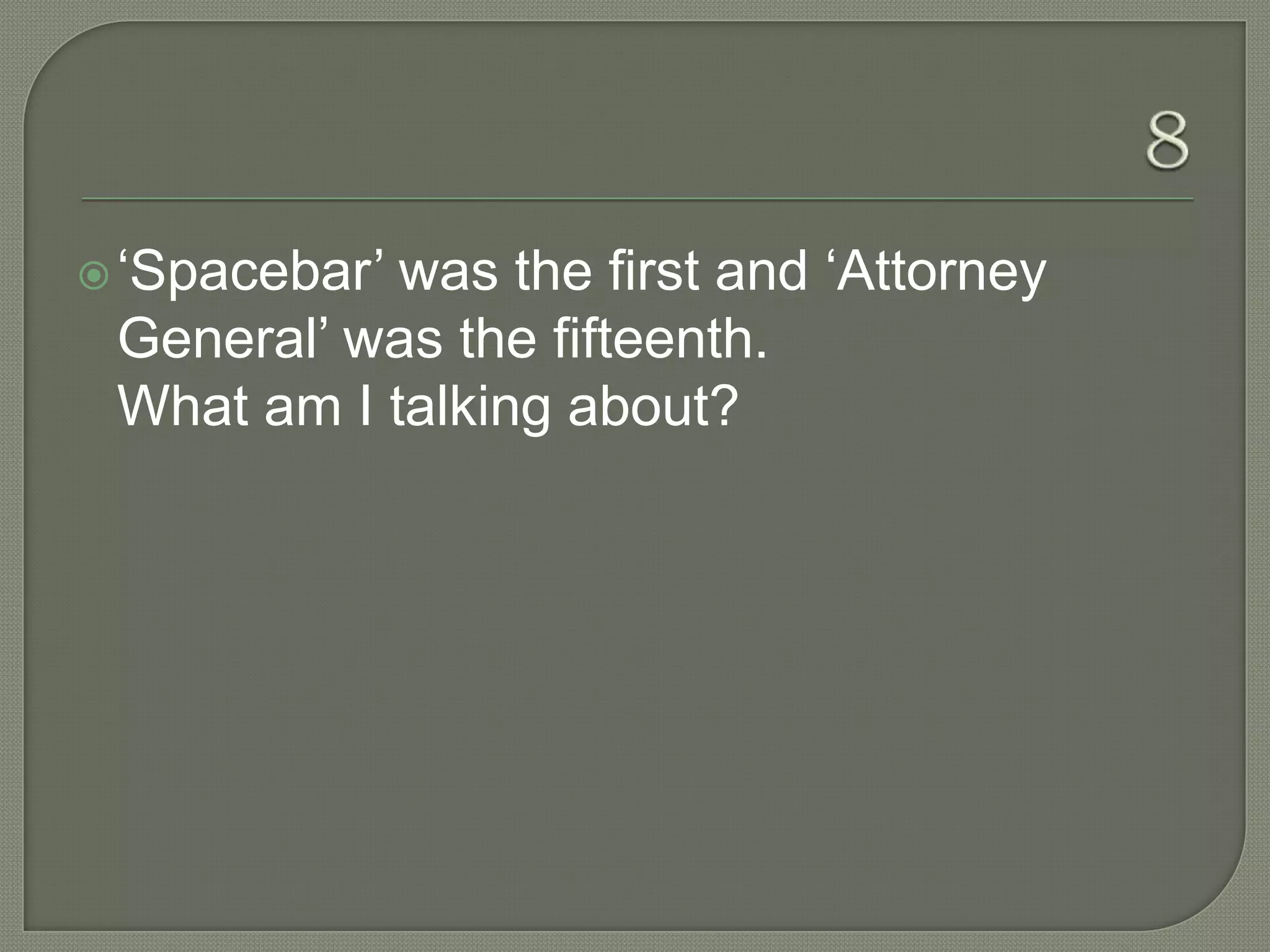  „Spacebar‟was the first and „Attorney
 General‟ was the fifteenth.
 What am I talking about?
 