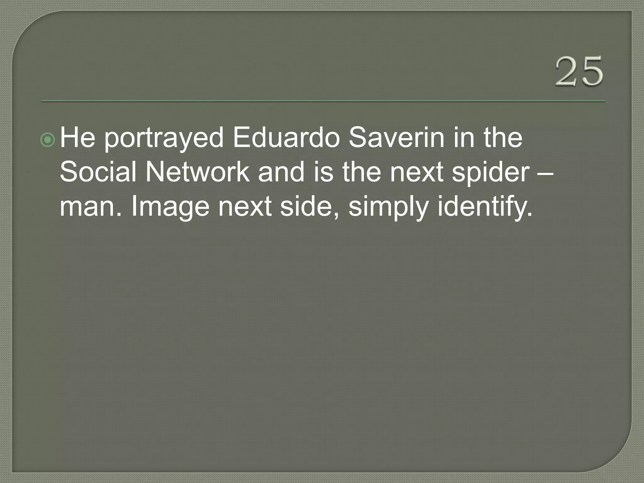  Heportrayed Eduardo Saverin in the
 Social Network and is the next spider –
 man. Image next side, simply identify.
 