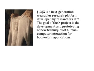 (13)X is a next-generation
wearables research platform
developed by researchers at Y .
The goal of the X project is the
development and prototyping
of new techniques of human-
computer interaction for
body-worn applications.
 
