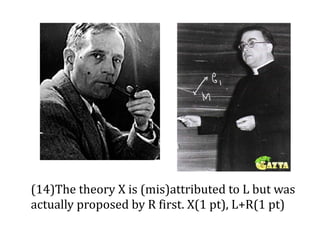 (14)The theory X is (mis)attributed to L but was
actually proposed by R first. X(1 pt), L+R(1 pt)
 