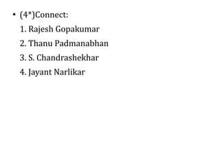 ●
    (4*)Connect:
    1. Rajesh Gopakumar
    2. Thanu Padmanabhan
    3. S. Chandrashekhar
    4. Jayant Narlikar
 