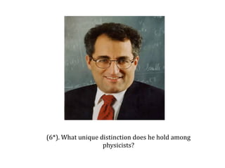 (6*). What unique distinction does he hold among
                   physicists?
 