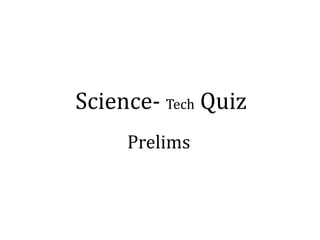 Science- Tech Quiz
     Prelims
 