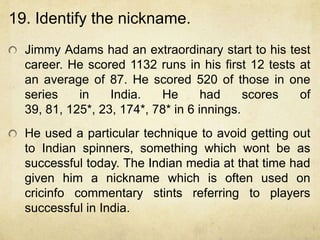 20. Identify the gentleman in question.
  In the Ranji Trophy final of 1968-69 he scored 96
  and 84 for the losing side. ...