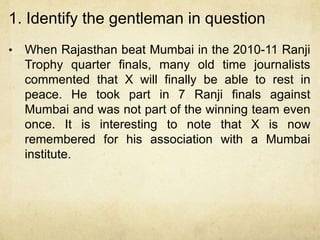 1. Identify the gentleman in question
•   When Rajasthan beat Mumbai in the 2010-11 Ranji
    Trophy quarter finals, many ...