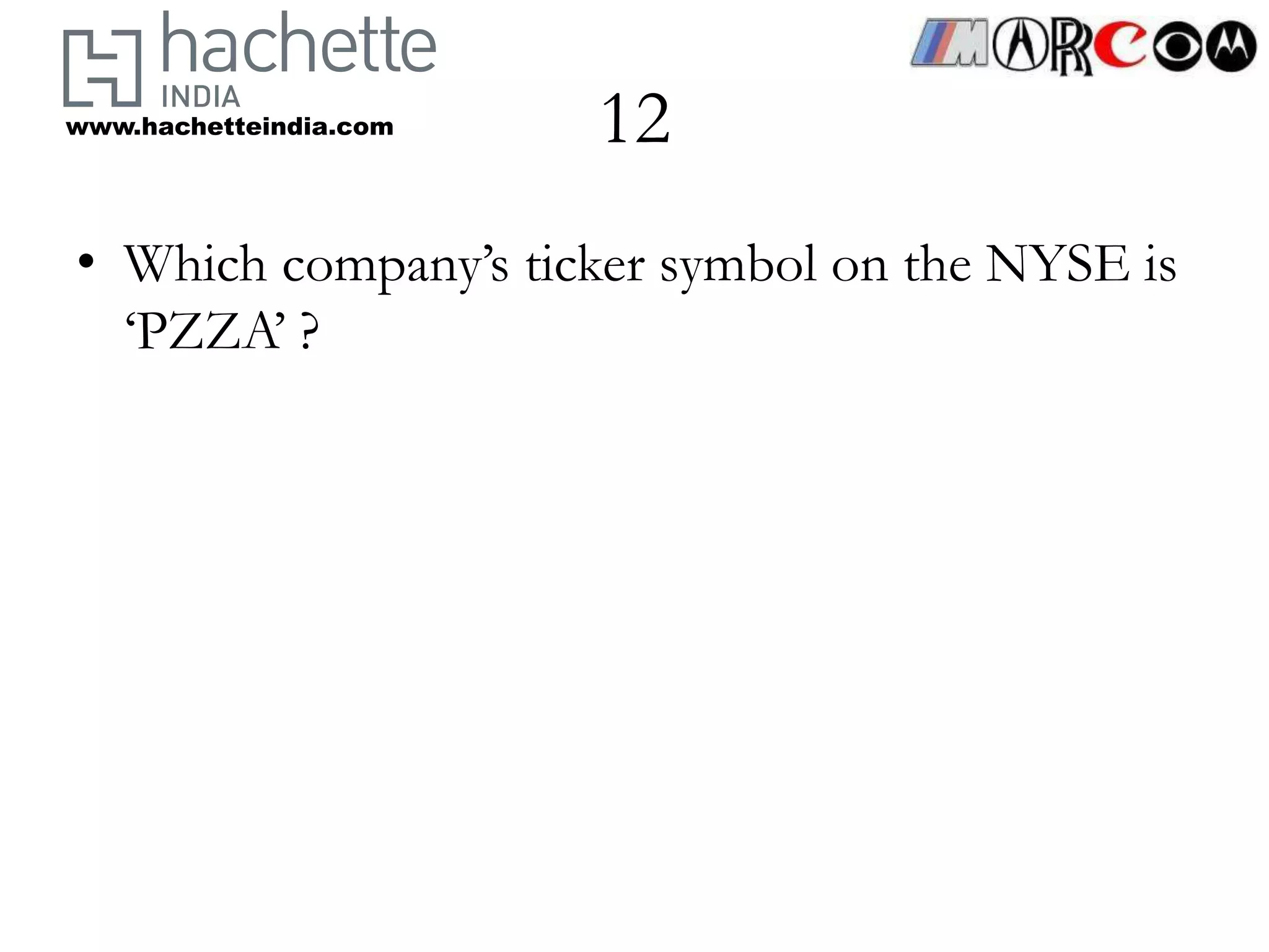 www.hachetteindia.com   12
• Which company’s ticker symbol on the NYSE is
  ‘PZZA’ ?
 