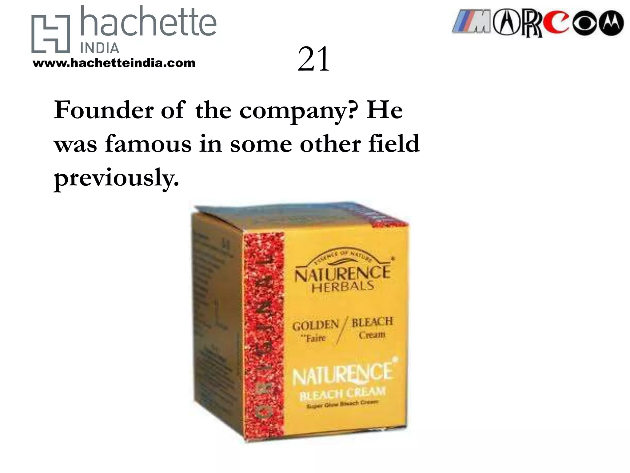 www.hachetteindia.com   21
  Founder of the company? He
  was famous in some other field
  previously.
 