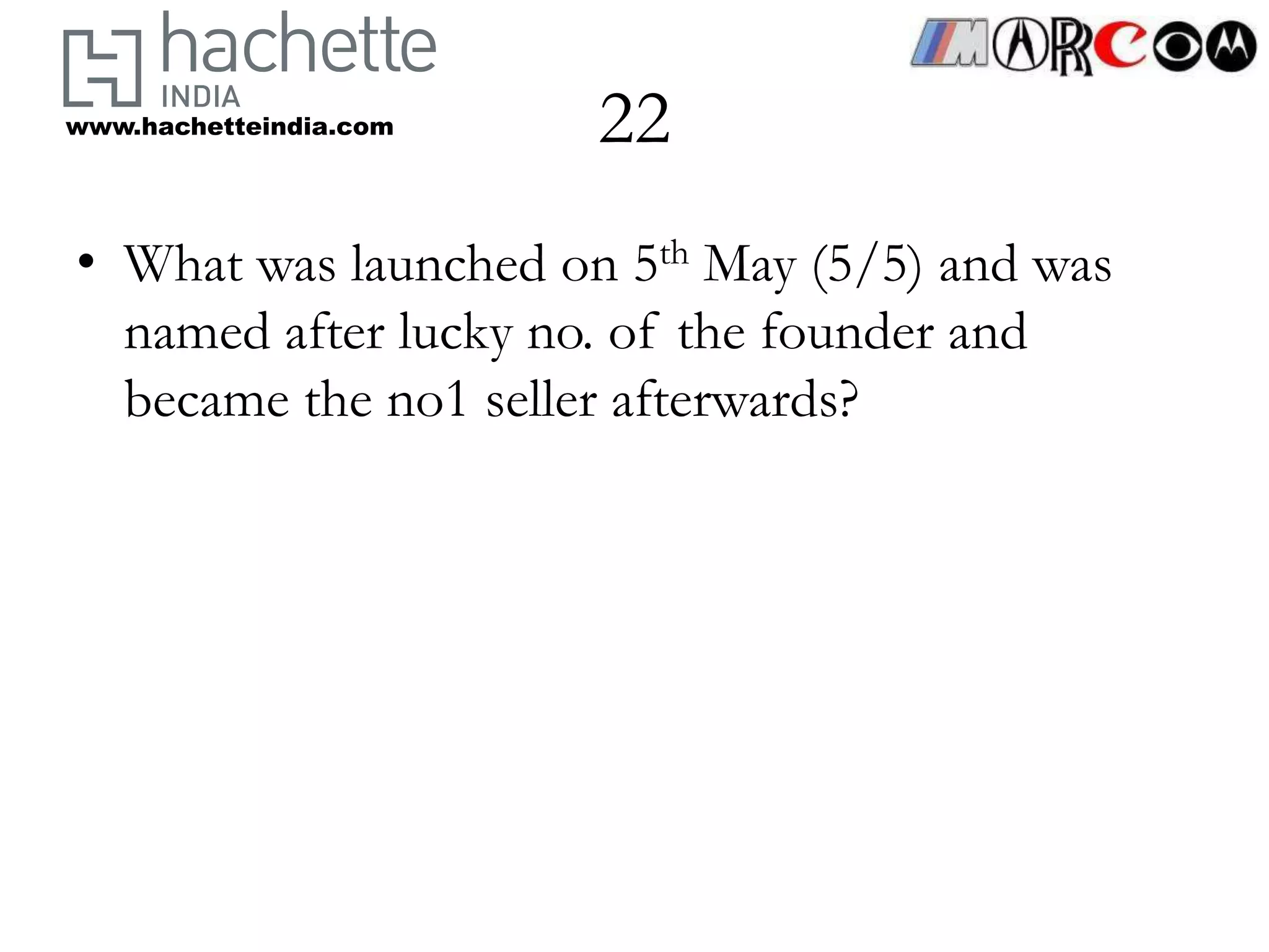 www.hachetteindia.com   22
• What was launched on 5th May (5/5) and was
  named after lucky no. of the founder and
  became the no1 seller afterwards?
 