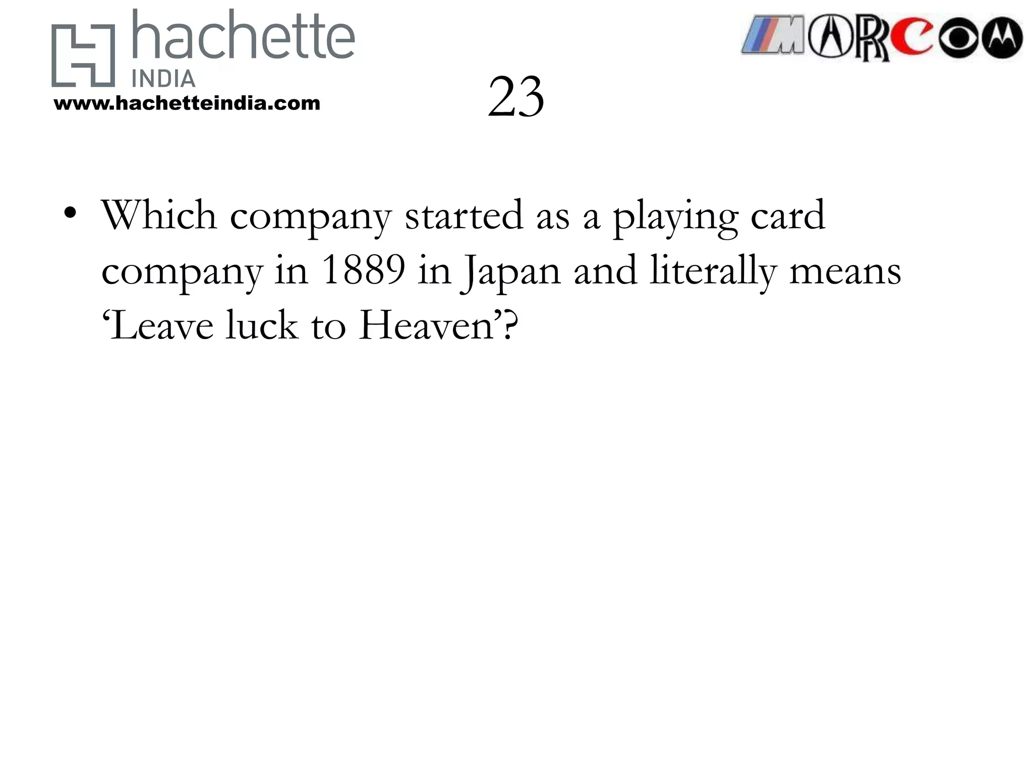 www.hachetteindia.com   23
• Which company started as a playing card
  company in 1889 in Japan and literally means
  ‘Leave luck to Heaven’?
 