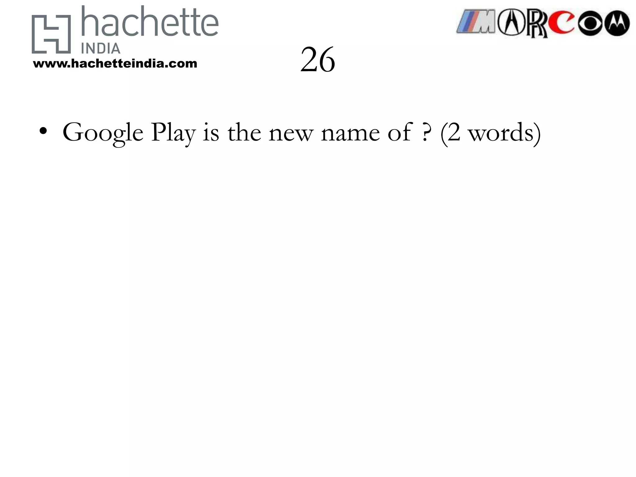 www.hachetteindia.com   26
• Google Play is the new name of ? (2 words)
 
