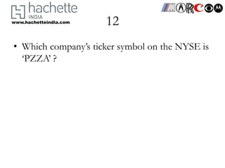 www.hachetteindia.com   12
• Which company’s ticker symbol on the NYSE is
  ‘PZZA’ ?
 