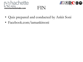 www.hachetteindia.com   FIN
• Quiz prepared and conducted by Ankit Soni
• Facebook.com/iamankitsoni
 