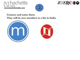 www.hachetteindia.com        2.
  Connect and name them.
  They will be new members to a list in India.
 