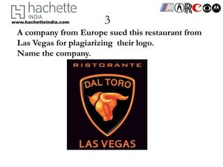www.hachetteindia.com   3
  A company from Europe sued this restaurant from
  Las Vegas for plagiarizing their logo.
  Name the company.
 