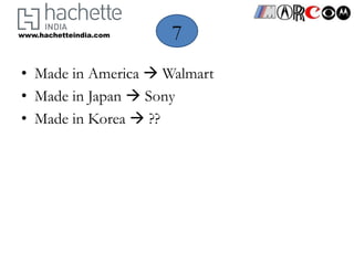 www.hachetteindia.com   7
• Made in America  Walmart
• Made in Japan  Sony
• Made in Korea  ??
 