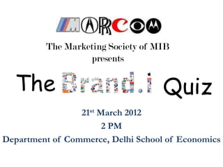 The Marketing Society of MIB
                  presents

  The                               Quiz
                 21st March 2012
                       2 PM
Department of Commerce, Delhi School of Economics
 