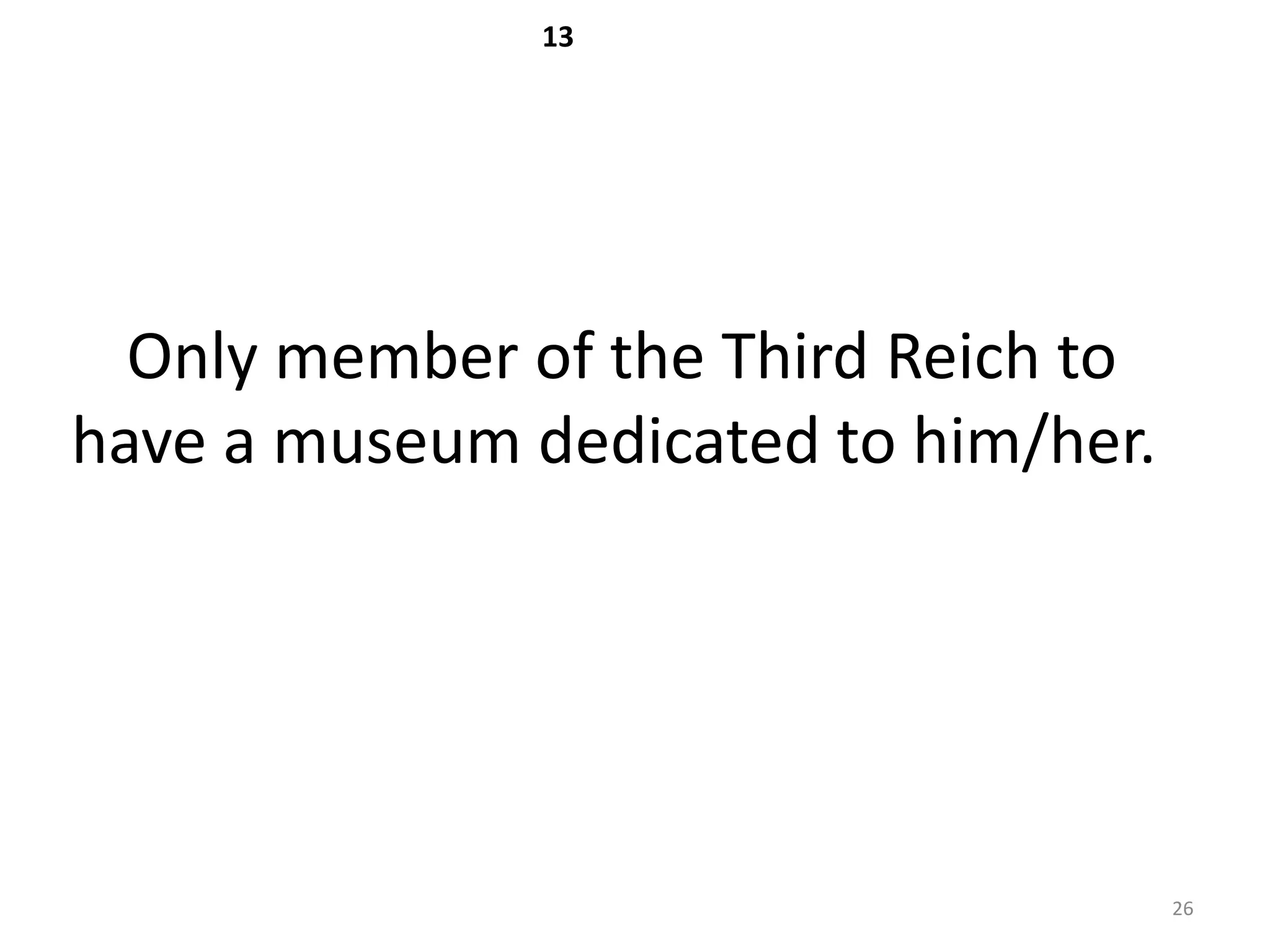 13




  Only member of the Third Reich to
have a museum dedicated to him/her.




                                      26
 