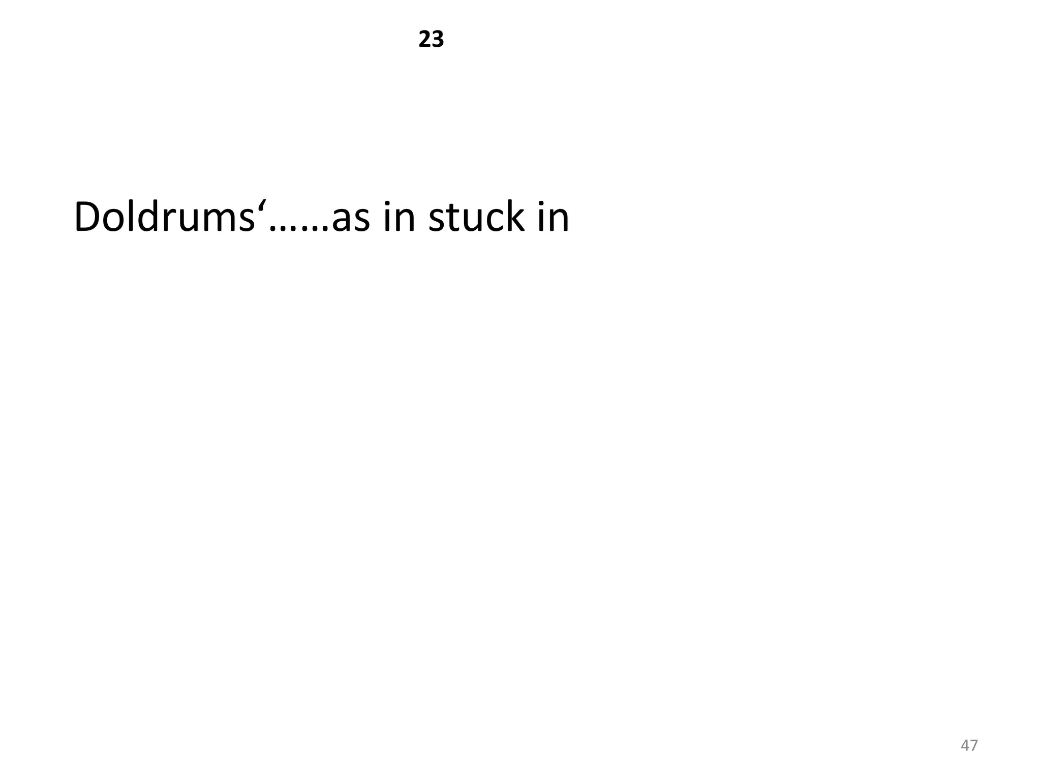 23




Doldrums‘……as in stuck in




                            47
 