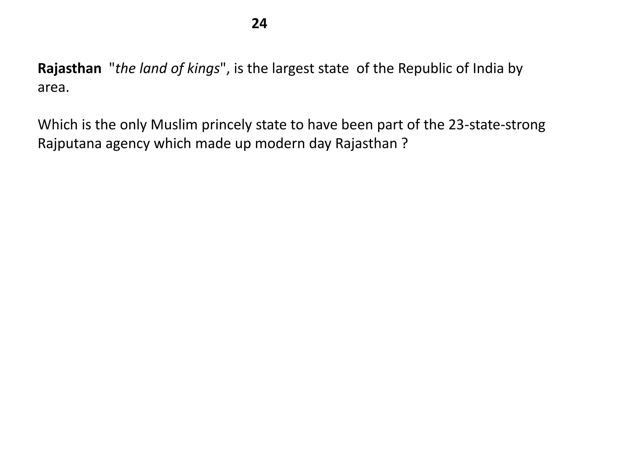 24

Rajasthan "the land of kings", is the largest state of the Republic of India by
area.

Which is the only Muslim princely state to have been part of the 23-state-strong
Rajputana agency which made up modern day Rajasthan ?
 