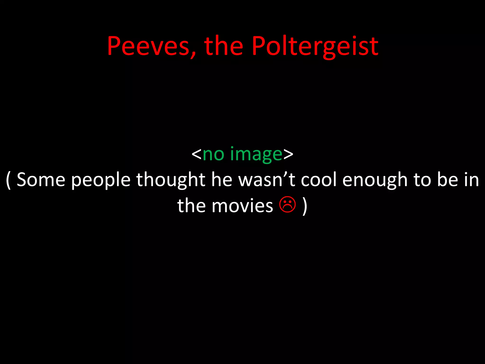 Peeves, the Poltergeist


                    <no image>
( Some people thought he wasn’t cool enough to be in
                  the movies  )
 