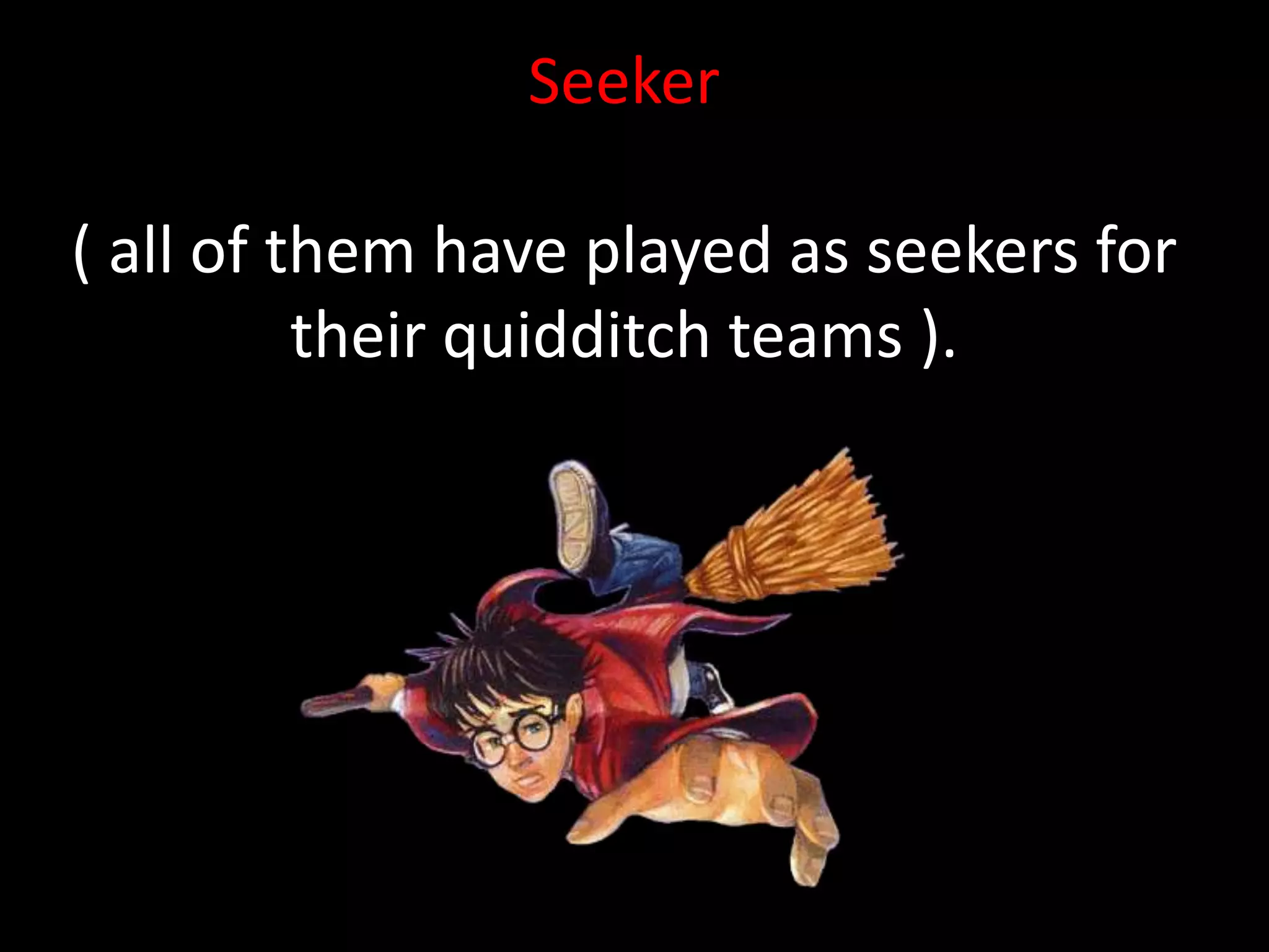 Seeker

( all of them have played as seekers for
          their quidditch teams ).
 