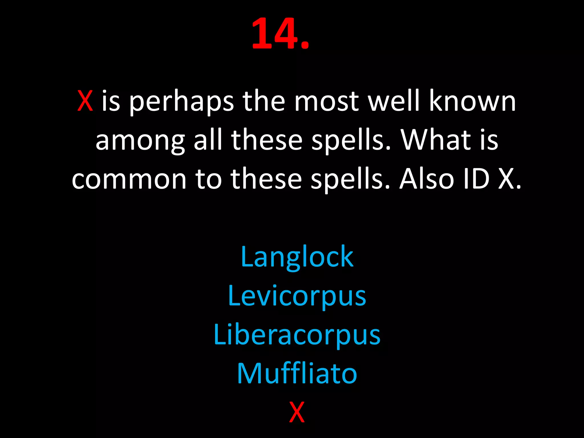 14.
X is perhaps the most well known
  among all these spells. What is
common to these spells. Also ID X.

            Langlock
           Levicorpus
          Liberacorpus
            Muffliato
                X
 