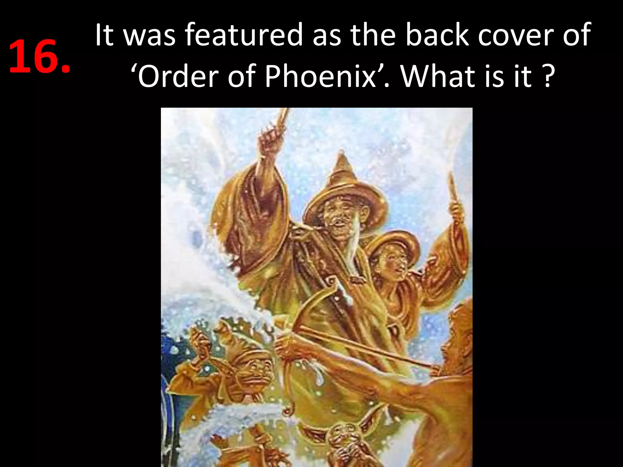 It was featured as the back cover of
16.      ‘Order of Phoenix’. What is it ?
 