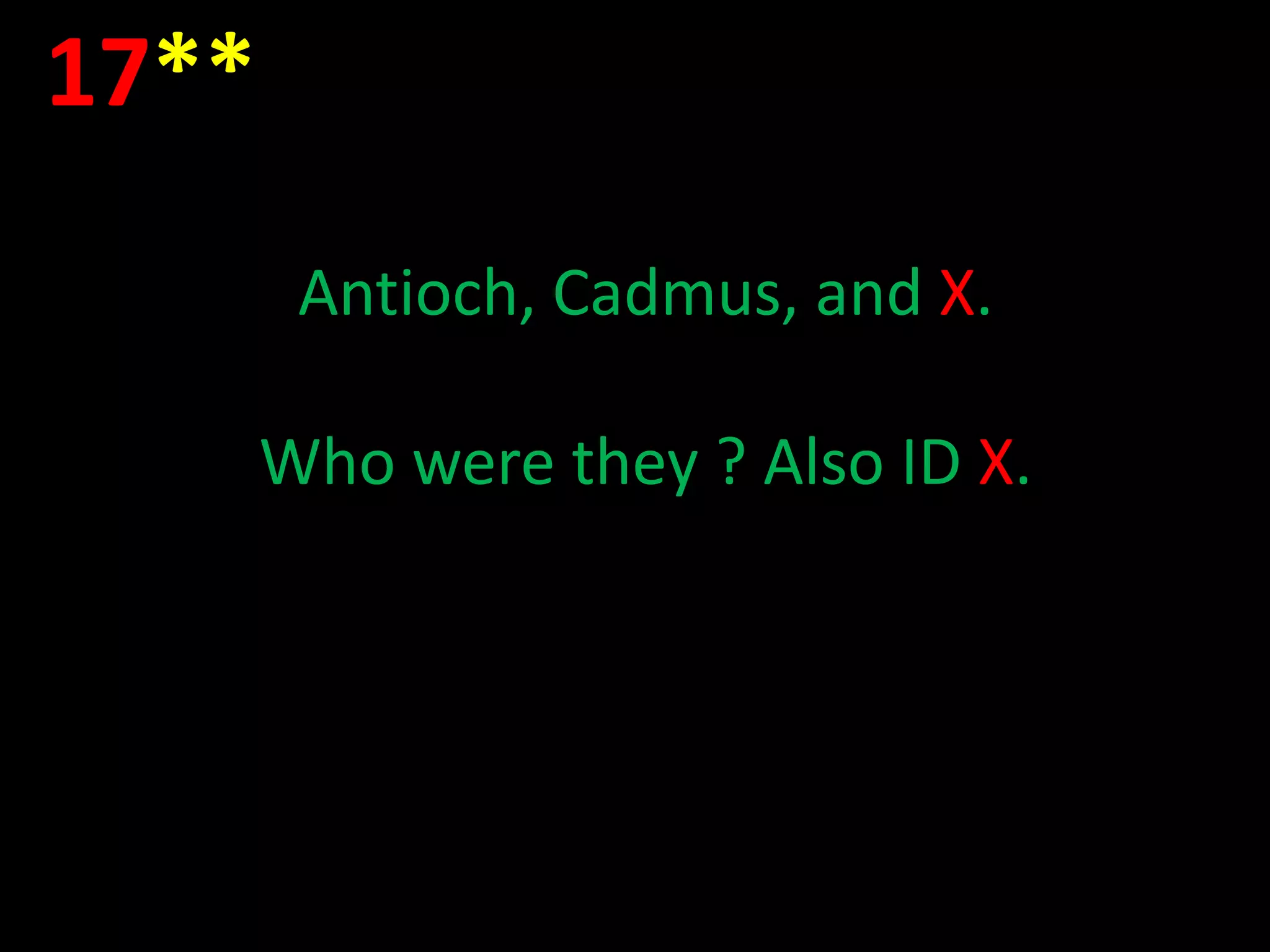 17**
        Antioch, Cadmus, and X.

       Who were they ? Also ID X.
 