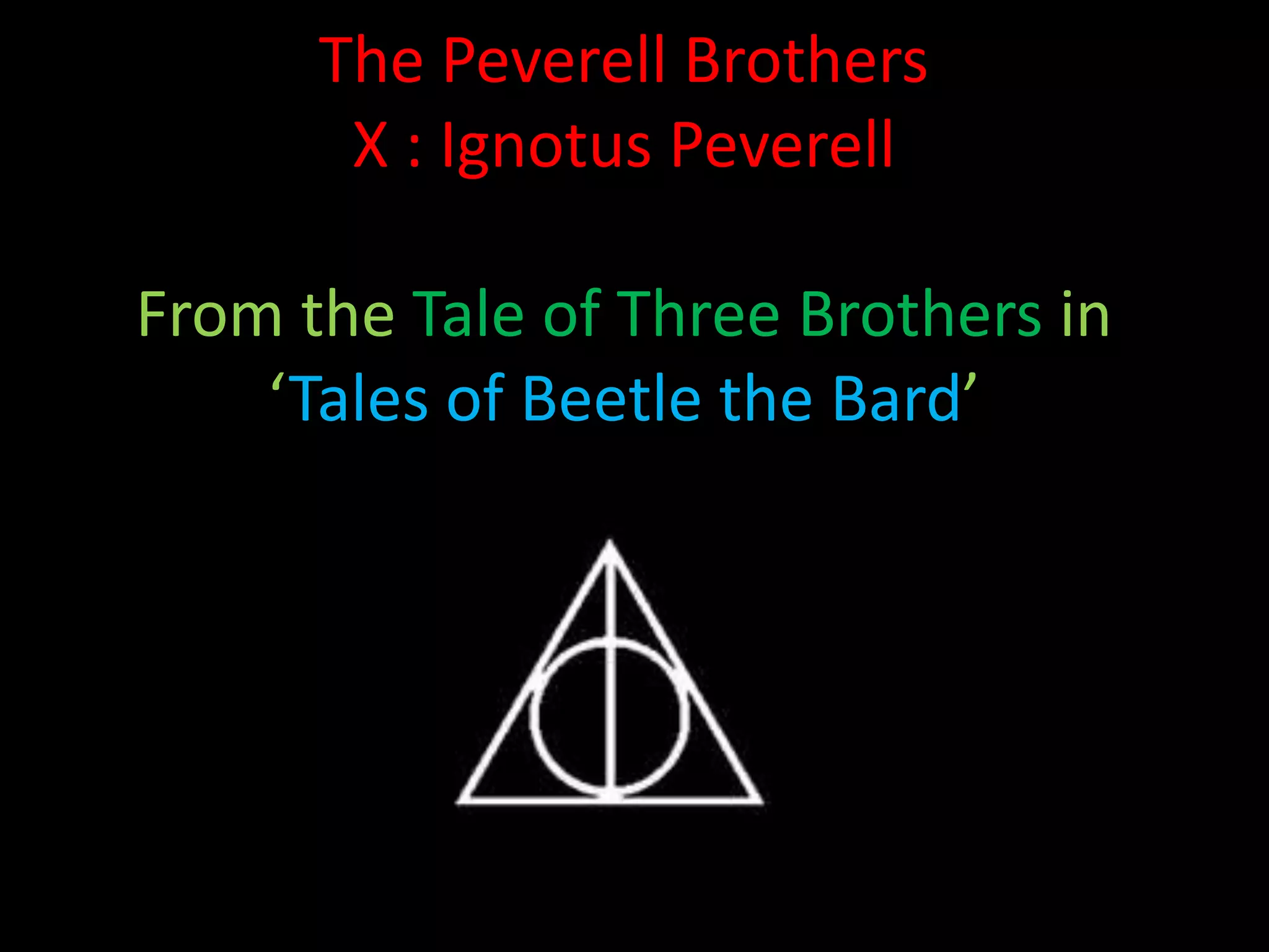 The Peverell Brothers
       X : Ignotus Peverell

From the Tale of Three Brothers in
    ‘Tales of Beetle the Bard’
 