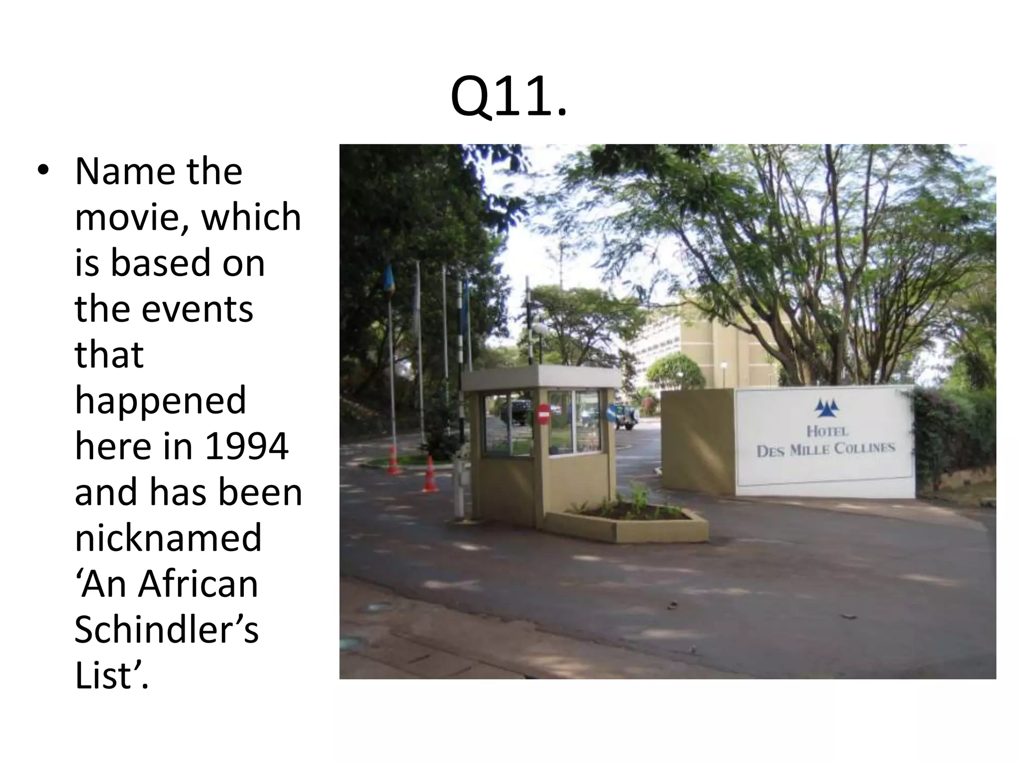 Q11.
• Name the
  movie, which
  is based on
  the events
  that
  happened
  here in 1994
  and has been
  nicknamed
  ‘An African
  Schindler’s
  List’.
 