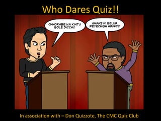 Who Dares Quiz!!
In association with – Don Quizzote, The CMC Quiz Club
 