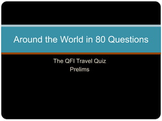 The QFI Travel Quiz
Prelims
Around the World in 80 Questions
 