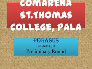 ComArena
St.Thomas
College, Pala
PEGASUS
Business Quiz

Preliminary Round

 