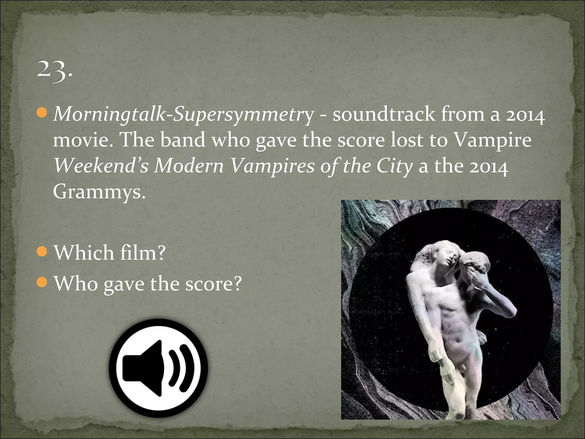Morningtalk-Supersymmetry - soundtrack from a 2014
movie. The band who gave the score lost to Vampire
Weekend’s Modern Vampires of the City a the 2014
Grammys.
Which film?
Who gave the score?
 